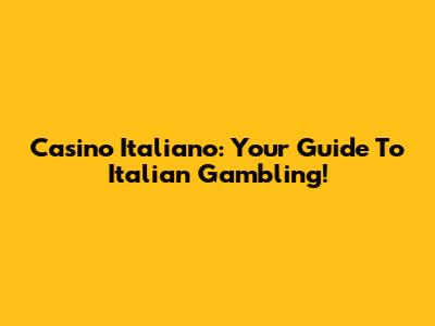 Casino Italiano: Your Guide To Italian Gambling!