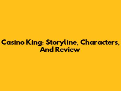 Casino King: Storyline, Characters, And Review