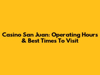 Casino San Juan: Operating Hours & Best Times To Visit