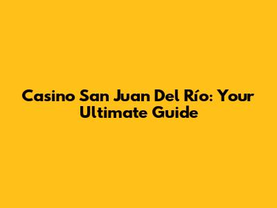 Casino San Juan Del Río: Your Ultimate Guide