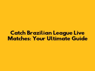 Catch Brazilian League Live Matches: Your Ultimate Guide