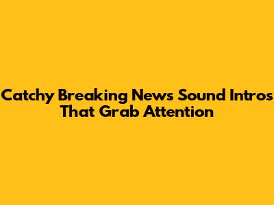 Catchy Breaking News Sound Intros That Grab Attention