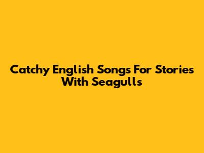 Catchy English Songs For Stories With Seagulls