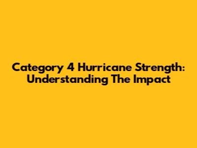 Category 4 Hurricane Strength: Understanding The Impact