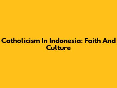 Catholicism In Indonesia: Faith And Culture