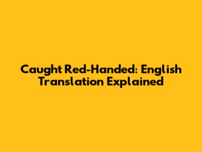 Caught Red-Handed: English Translation Explained