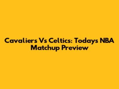 Cavaliers Vs Celtics: Today's NBA Matchup Preview