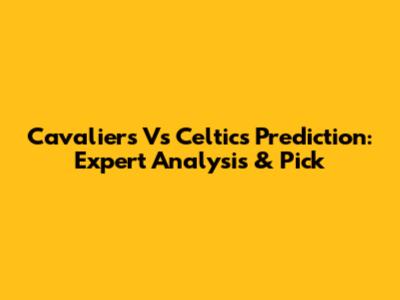 Cavaliers Vs Celtics Prediction: Expert Analysis & Pick