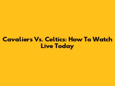 Cavaliers Vs. Celtics: How To Watch Live Today