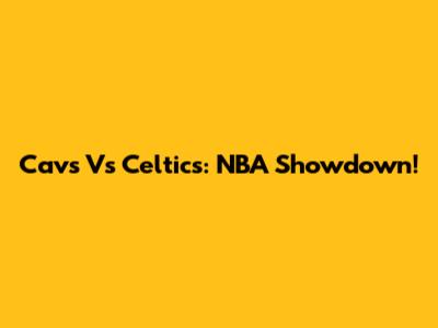 Cavs Vs Celtics: NBA Showdown!