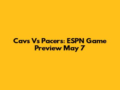 Cavs Vs Pacers: ESPN Game Preview May 7