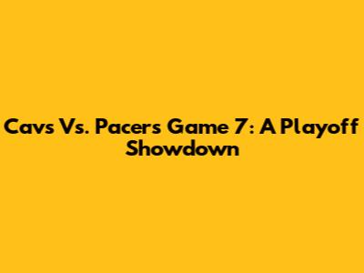 Cavs Vs. Pacers Game 7: A Playoff Showdown