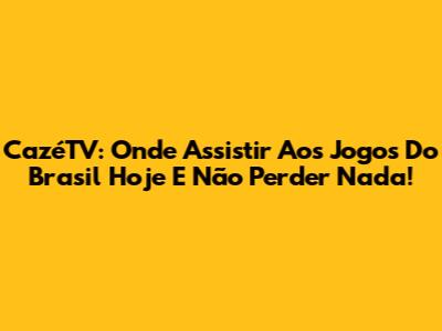CazéTV: Onde Assistir Aos Jogos Do Brasil Hoje E Não Perder Nada!