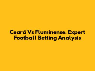 Ceará Vs Fluminense: Expert Football Betting Analysis