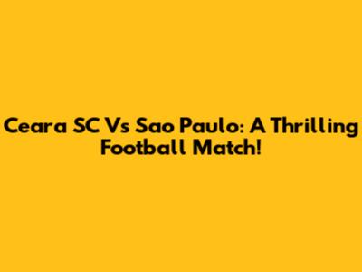Ceara SC Vs Sao Paulo: A Thrilling Football Match!