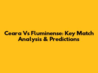 Ceara Vs Fluminense: Key Match Analysis & Predictions