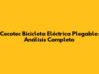 Cecotec Bicicleta Eléctrica Plegable: Análisis Completo