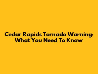 Cedar Rapids Tornado Warning: What You Need To Know
