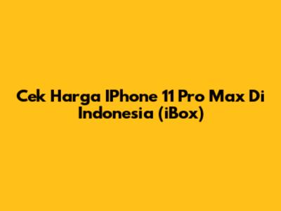 Cek Harga IPhone 11 Pro Max Di Indonesia (iBox)