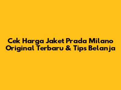 Cek Harga Jaket Prada Milano Original Terbaru & Tips Belanja