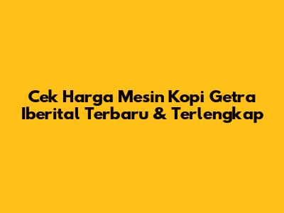 Cek Harga Mesin Kopi Getra Iberital Terbaru & Terlengkap