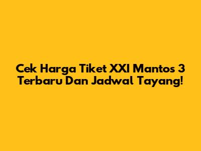 Cek Harga Tiket XXI Mantos 3 Terbaru Dan Jadwal Tayang!