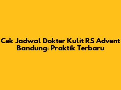 Cek Jadwal Dokter Kulit RS Advent Bandung: Praktik Terbaru
