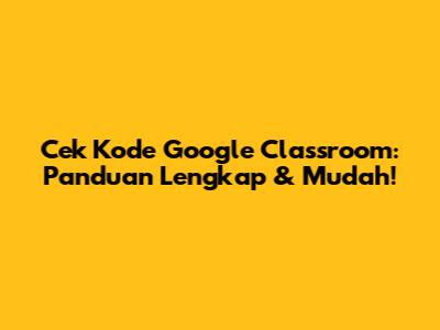 Cek Kode Google Classroom: Panduan Lengkap & Mudah!