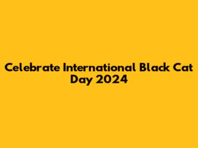 Celebrate International Black Cat Day 2024