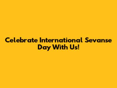 Celebrate International Sevanse Day With Us!