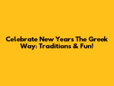 Celebrate New Year's The Greek Way: Traditions & Fun!