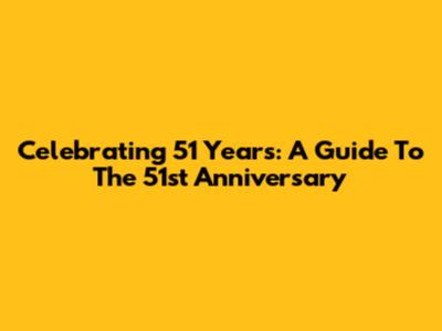 Celebrating 51 Years: A Guide To The 51st Anniversary
