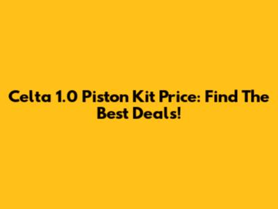 Celta 1.0 Piston Kit Price: Find The Best Deals!
