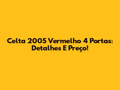Celta 2005 Vermelho 4 Portas: Detalhes E Preço!