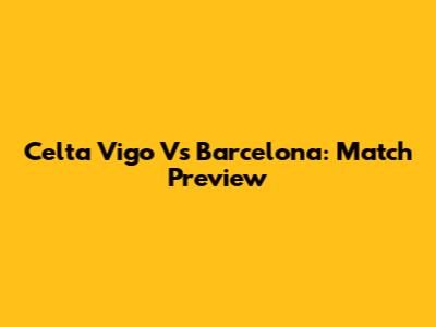 Celta Vigo Vs Barcelona: Match Preview