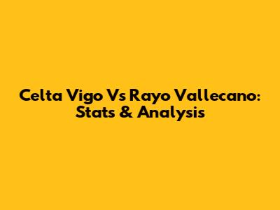 Celta Vigo Vs Rayo Vallecano: Stats & Analysis