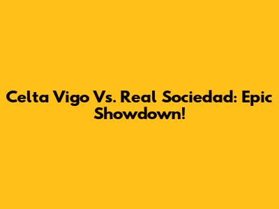 Celta Vigo Vs. Real Sociedad: Epic Showdown!