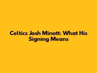 Celtics' Josh Minott: What His Signing Means