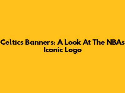 Celtics Banners: A Look At The NBA's Iconic Logo