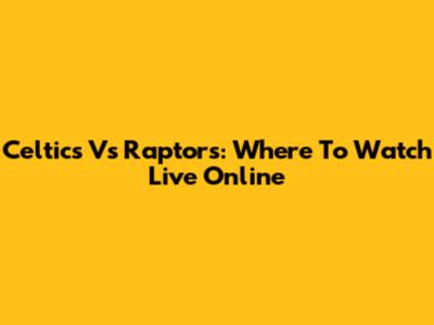 Celtics Vs Raptors: Where To Watch Live Online