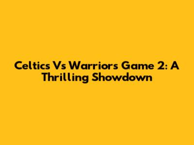 Celtics Vs Warriors Game 2: A Thrilling Showdown