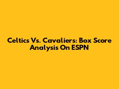 Celtics Vs. Cavaliers: Box Score Analysis On ESPN