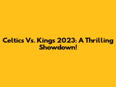 Celtics Vs. Kings 2023: A Thrilling Showdown!