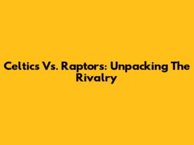 Celtics Vs. Raptors: Unpacking The Rivalry