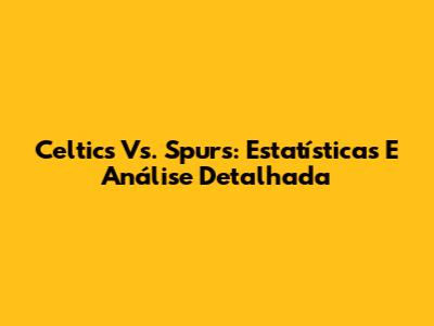 Celtics Vs. Spurs: Estatísticas E Análise Detalhada