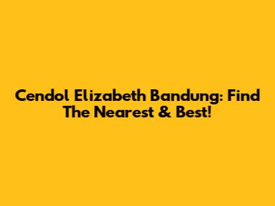 Cendol Elizabeth Bandung: Find The Nearest & Best!