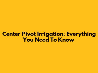 Center Pivot Irrigation: Everything You Need To Know