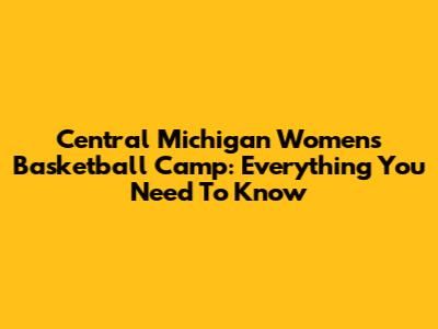 Central Michigan Women's Basketball Camp: Everything You Need To Know