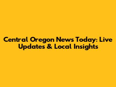 Central Oregon News Today: Live Updates & Local Insights