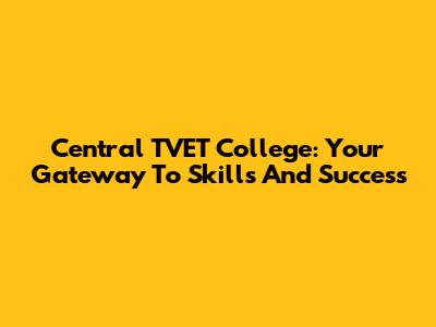 Central TVET College: Your Gateway To Skills And Success